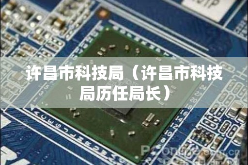 许昌市科技局（许昌市科技局历任局长）