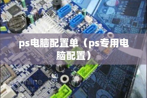 ps电脑配置单（ps专用电脑配置）