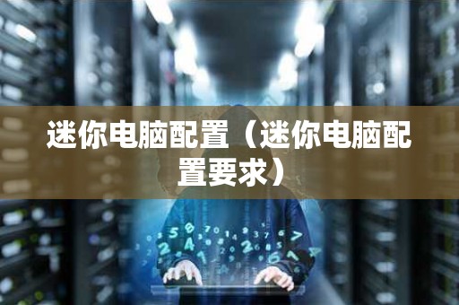 迷你电脑配置（迷你电脑配置要求）