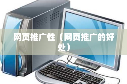 网页推广性（网页推广的好处）