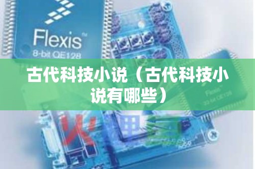 古代科技小说（古代科技小说有哪些）