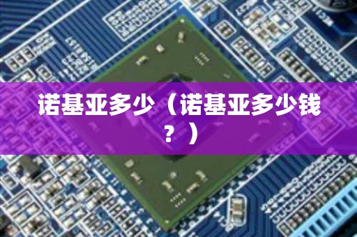 诺基亚多少（诺基亚多少钱？）