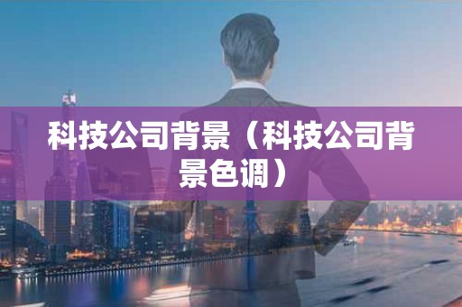 科技公司背景（科技公司背景色调）