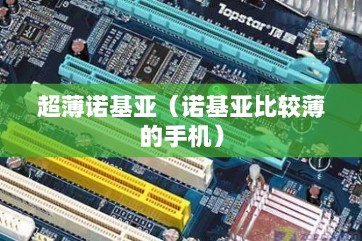 超薄诺基亚（诺基亚比较薄的手机）