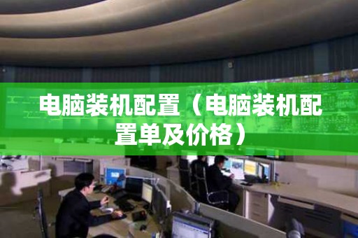 电脑装机配置（电脑装机配置单及价格）