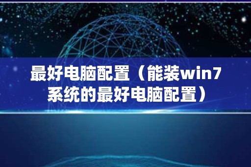 最好电脑配置（能装win7系统的最好电脑配置）