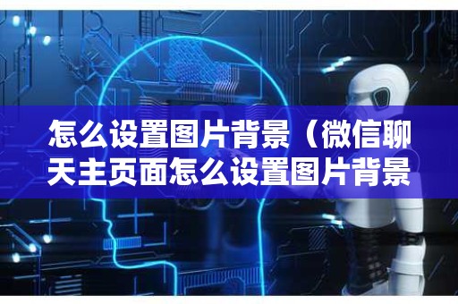 怎么设置图片背景（微信聊天主页面怎么设置图片背景）