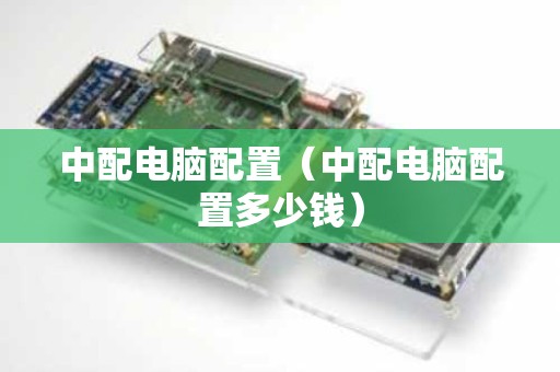 中配电脑配置（中配电脑配置多少钱）