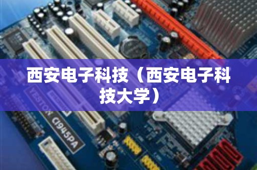 西安电子科技（西安电子科技大学）