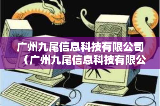广州九尾信息科技有限公司（广州九尾信息科技有限公司待遇）