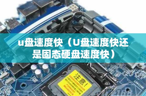 u盘速度快（U盘速度快还是固态硬盘速度快）
