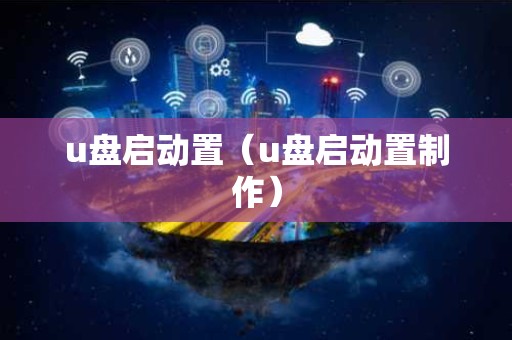u盘启动置（u盘启动置制作）