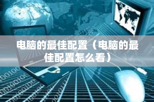电脑的最佳配置（电脑的最佳配置怎么看）