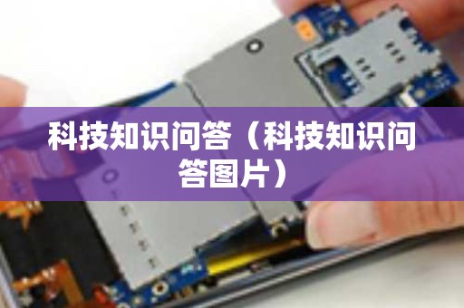 科技知识问答（科技知识问答图片）