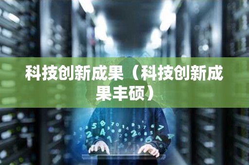 科技创新成果（科技创新成果丰硕）