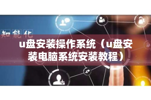 u盘安装操作系统（u盘安装电脑系统安装教程）