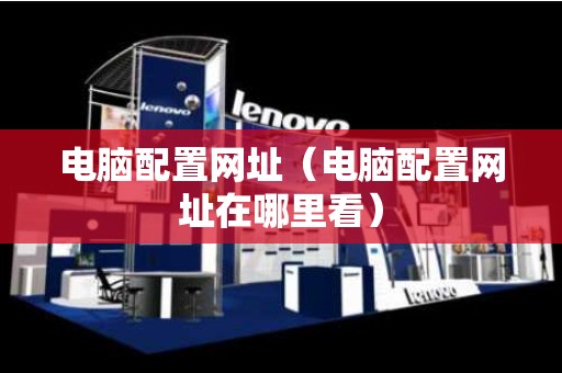 电脑配置网址（电脑配置网址在哪里看）