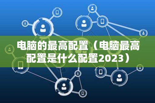 电脑的最高配置（电脑最高配置是什么配置2023）