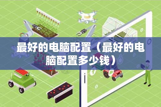 最好的电脑配置（最好的电脑配置多少钱）