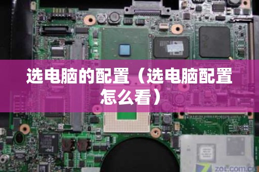 选电脑的配置（选电脑配置怎么看）
