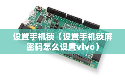 设置手机锁（设置手机锁屏密码怎么设置vivo）