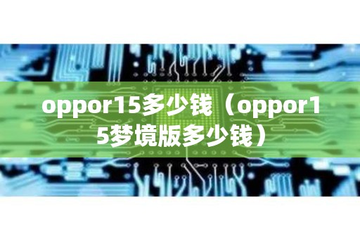 oppor15多少钱（oppor15梦境版多少钱）
