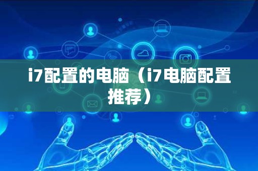 i7配置的电脑（i7电脑配置推荐）