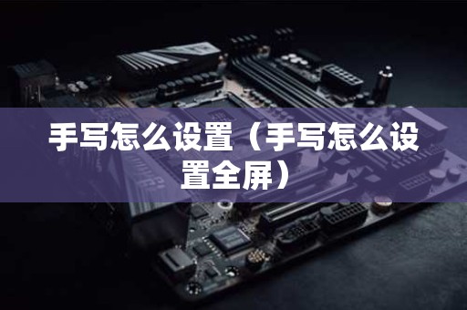 手写怎么设置（手写怎么设置全屏）