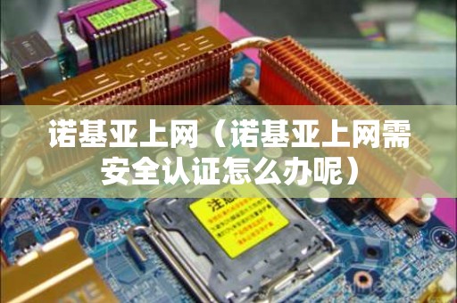 诺基亚上网（诺基亚上网需安全认证怎么办呢）