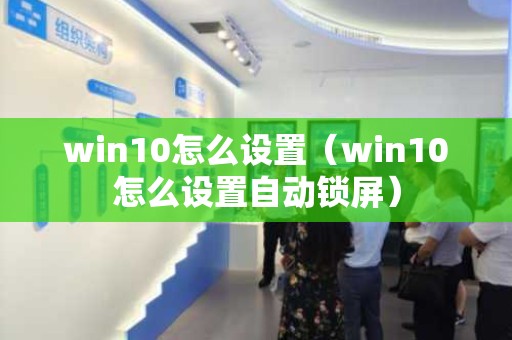 win10怎么设置（win10怎么设置自动锁屏）