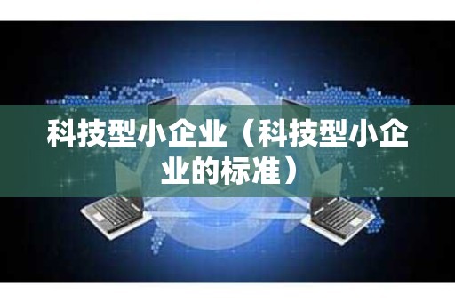 科技型小企业（科技型小企业的标准）