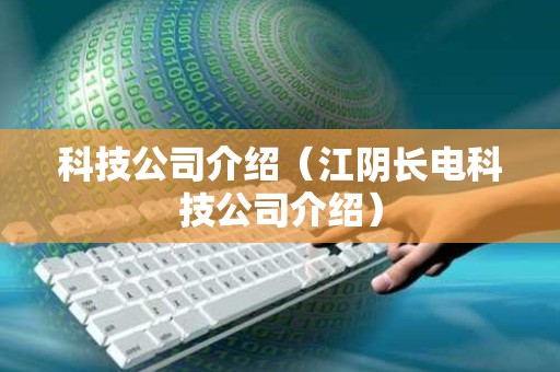 科技公司介绍（江阴长电科技公司介绍）
