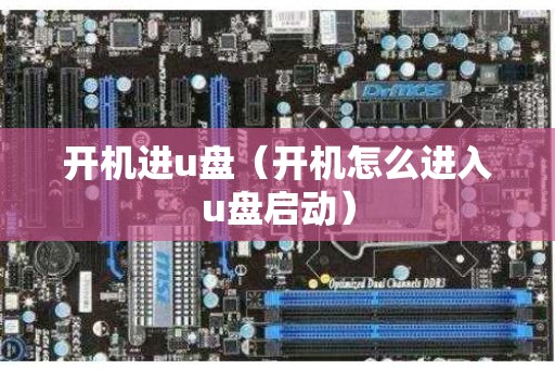 开机进u盘（开机怎么进入u盘启动）