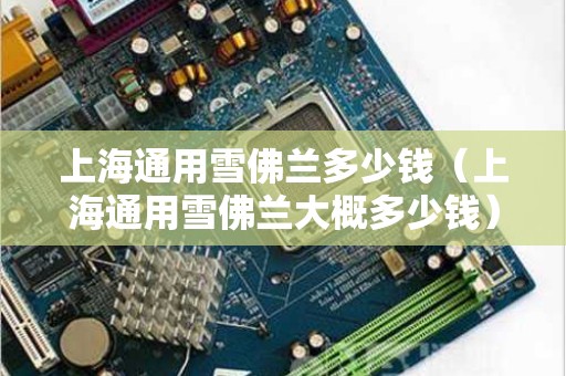 上海通用雪佛兰多少钱（上海通用雪佛兰大概多少钱）