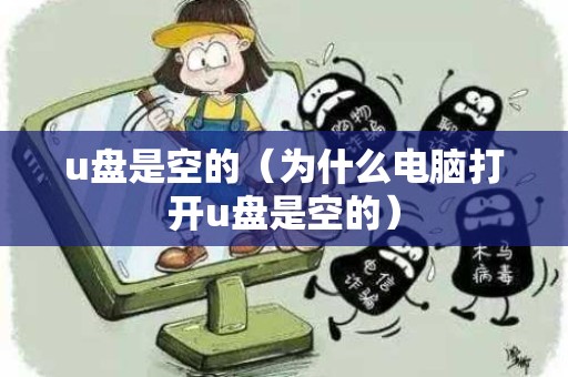 u盘是空的（为什么电脑打开u盘是空的）