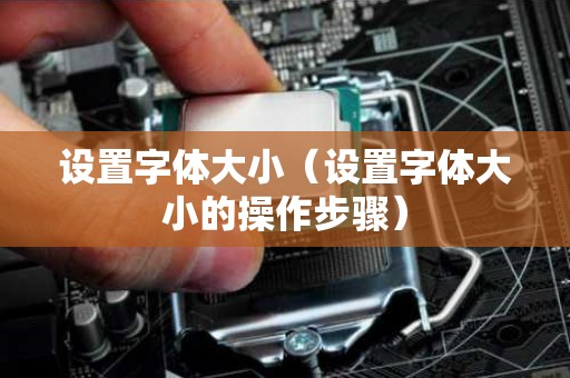 设置字体大小（设置字体大小的操作步骤）