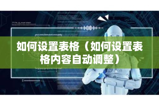 如何设置表格（如何设置表格内容自动调整）