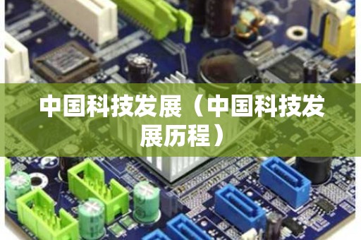 中国科技发展（中国科技发展历程）