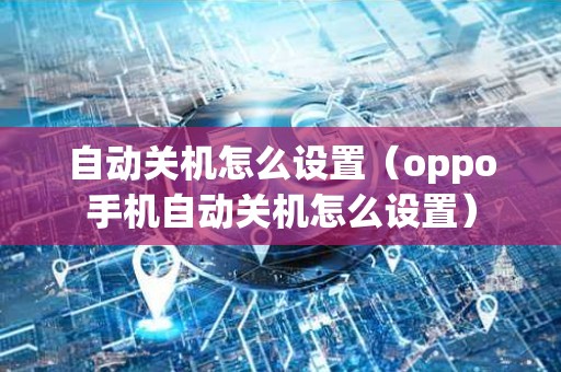 自动关机怎么设置（oppo手机自动关机怎么设置）