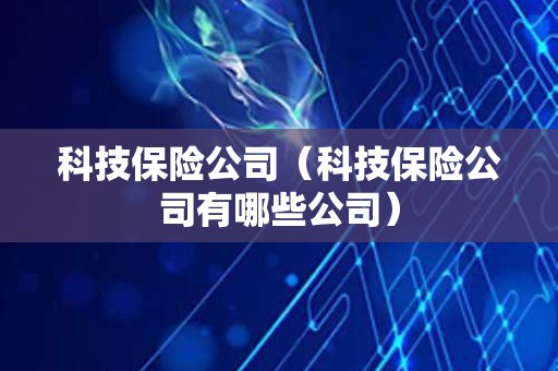 科技保险公司（科技保险公司有哪些公司）