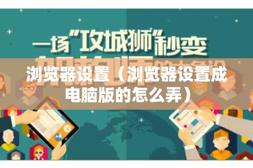 浏览器设置（浏览器设置成电脑版的怎么弄）