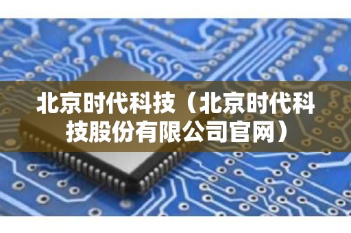 北京时代科技（北京时代科技股份有限公司官网）