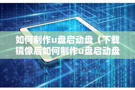 如何制作u盘启动盘（下载镜像后如何制作u盘启动盘）