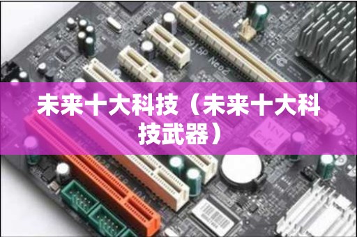 未来十大科技（未来十大科技武器）