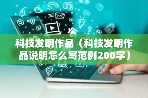 科技发明作品（科技发明作品说明怎么写范例200字）