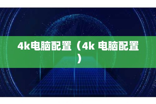 4k电脑配置（4k 电脑配置）