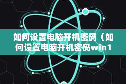 如何设置电脑开机密码（如何设置电脑开机密码win11）