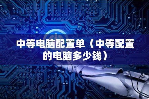 中等电脑配置单（中等配置的电脑多少钱）