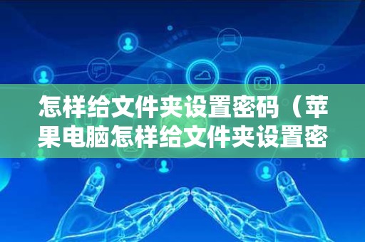 怎样给文件夹设置密码（苹果电脑怎样给文件夹设置密码）