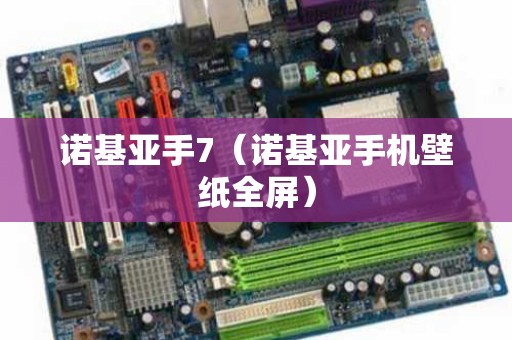 诺基亚手7（诺基亚手机壁纸全屏）